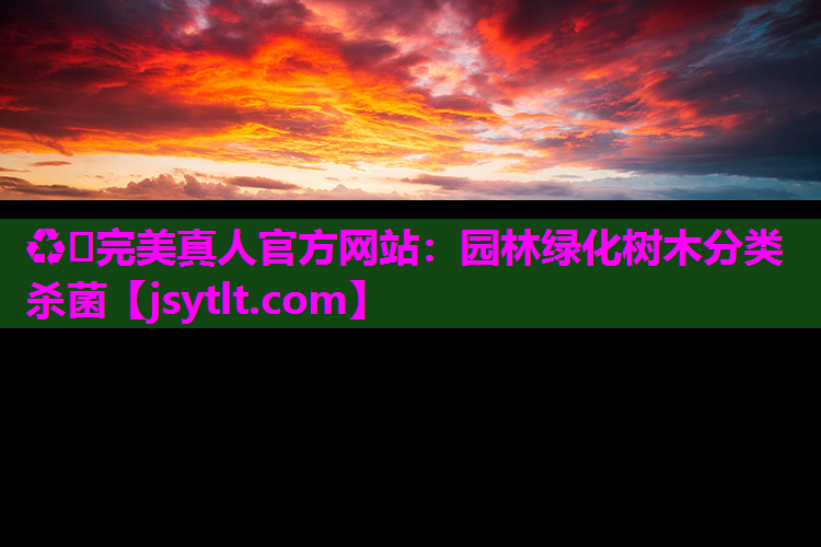 ♻️完美真人官方网站：园林绿化树木分类杀菌